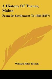 Cover image for A History of Turner, Maine: From Its Settlement to 1886 (1887)