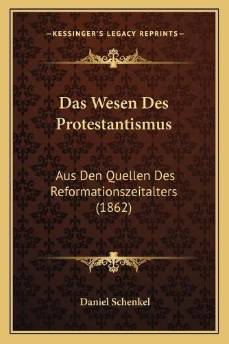 Das Wesen Des Protestantismus: Aus Den Quellen Des Reformationszeitalters (1862)