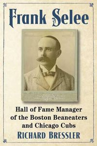 Cover image for Frank Selee: Hall of Fame Manager of the Boston Beaneaters and Chicago Cubs