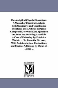 Cover image for The Analytical Chemist's Assistant: A Manual of Chemical Analysis, Both Qualitative and Quantitative of Natural and Artificial Inorganic Compounds