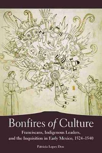 Cover image for Bonfires of Culture: Franciscans, Indigenous Leaders, and the Inquisition in Early Mexico, 1524-1540