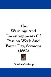 Cover image for The Warnings and Encouragements of Passion Week and Easter Day, Sermons (1862)