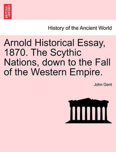 Cover image for Arnold Historical Essay, 1870. the Scythic Nations, Down to the Fall of the Western Empire.