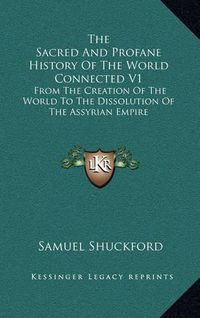 Cover image for The Sacred and Profane History of the World Connected V1: From the Creation of the World to the Dissolution of the Assyrian Empire