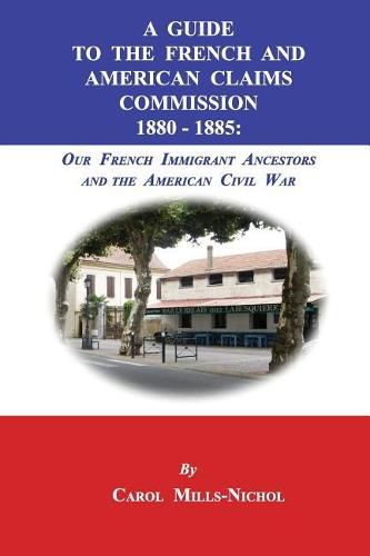 Cover image for A Guide to the French and American Claims Commission 1880-1885: Our French Immigrant Ancestors and the American Civil War