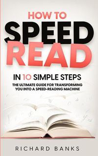 Cover image for How to Speed Read in 10 Simple Steps: The Ultimate Guide for Transforming You into a Speed-Reading Machine