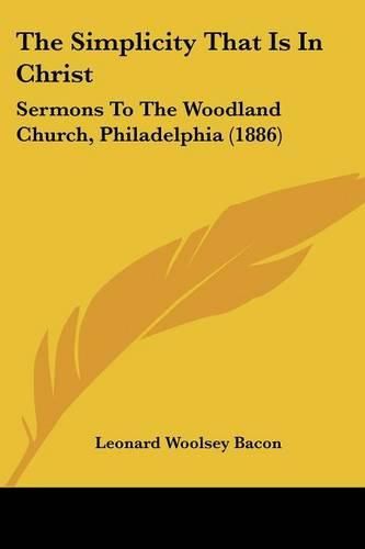 Cover image for The Simplicity That Is in Christ: Sermons to the Woodland Church, Philadelphia (1886)