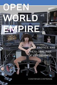 Cover image for Open World Empire: Race, Erotics, and the Global Rise of Video Games