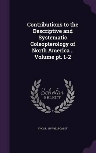 Contributions to the Descriptive and Systematic Coleopterology of North America .. Volume PT. 1-2