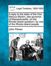 Cover image for A Reply to the Letter of the Hon. Marcus Morton, Late Governor of Massachusetts, on the Rhode-Island Question / By One of the Rhode-Island People.