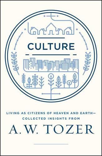 Culture: Living as Citizens of Heaven on Earth--Collected Insights from A.W. Tozer