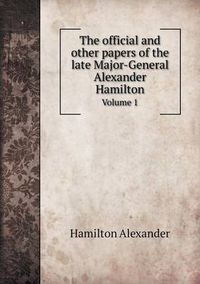 Cover image for The official and other papers of the late Major-General Alexander Hamilton Volume 1