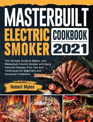 Cover image for Masterbuilt Electric Smoker Cookbook 2021: The Ultimate Guide to Master your Masterbuilt Electric Smoker with many Flavorful Recipes Plus Tips and Techniques for Beginners and Advanced Pitmasters