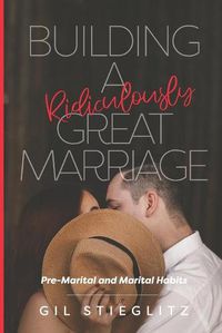 Cover image for Building a Ridiculously Great Marriage: Premarital and Marital Habits