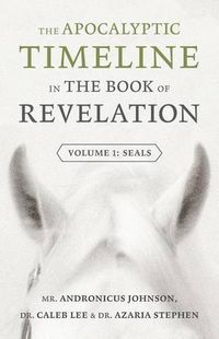 Cover image for The Apocalyptic Timeline in The Book of Revelation: Volume 1: Seals