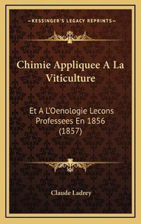 Cover image for Chimie Appliquee a la Viticulture: Et A L'Oenologie Lecons Professees En 1856 (1857)