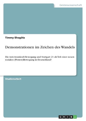 Cover image for Demonstrationen im Zeichen des Wandels: Die Anti-Atomkraft-Bewegung und Stuttgart 21 als Teil einer neuen sozialen (Protest)Bewegung in Deutschland?