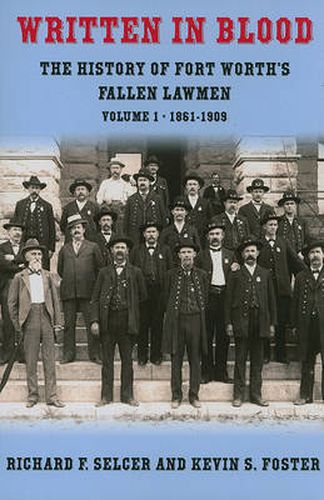 Written in Blood: The History of Fort Worth's Fallen Lawmen, Volume 1, 1861-1909