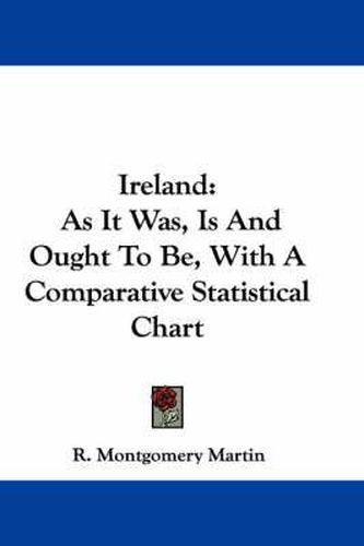 Cover image for Ireland: As It Was, Is and Ought to Be, with a Comparative Statistical Chart