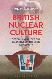 Cover image for British Nuclear Culture: Official and Unofficial Narratives in the Long 20th Century