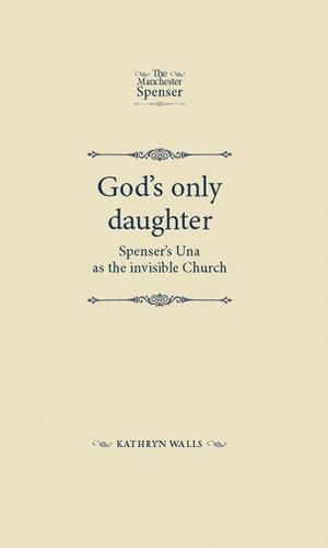 God's Only Daughter: Spenser's Una as the Invisible Church