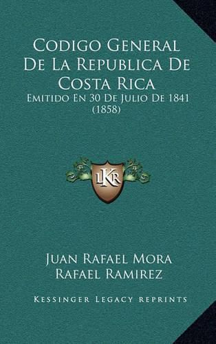 Cover image for Codigo General de La Republica de Costa Rica: Emitido En 30 de Julio de 1841 (1858)