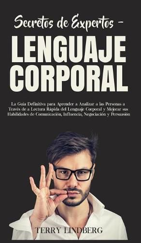 Cover image for Secretos de Expertos - Lenguaje Corporal: La Guia Definitiva para Aprender a Analizar a las Personas a Traves de la Lectura Rapida del Lenguaje Corporal y Mejorar sus Habilidades de Comunicacion, Influencia, Negociacion y Persuasion!