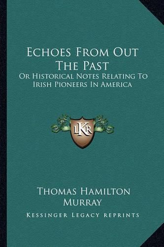 Echoes from Out the Past: Or Historical Notes Relating to Irish Pioneers in America