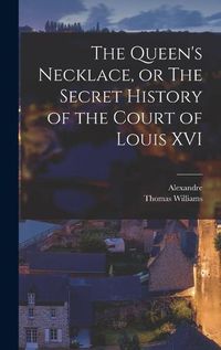 Cover image for The Queen's Necklace, or The Secret History of the Court of Louis XVI