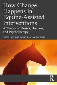 Cover image for How Change Happens in Equine-Assisted Interventions: A Theory of Horses, Humans, and Psychotherapy