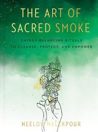 Cover image for The Art of Sacred Smoke: Energy-Balancing Rituals to Cleanse, Protect, and Empower