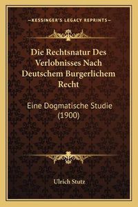 Cover image for Die Rechtsnatur Des Verlobnisses Nach Deutschem Burgerlichem Recht: Eine Dogmatische Studie (1900)