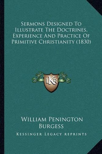 Cover image for Sermons Designed to Illustrate the Doctrines, Experience and Practice of Primitive Christianity (1830)