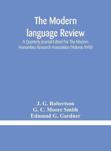 The Modern language review; A Quarterly Journal Edited For The Modern Humanities Research Association (Volume XVIII)