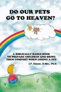 Cover image for Do Our Pets Go to Heaven?: A Biblically Based Book to Prepare Children and Bring Them Comfort When Losing a Pet.