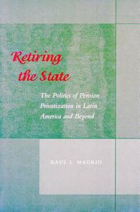 Cover image for Retiring the State: The Politics of Pension Privatization in Latin America and Beyond