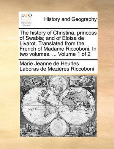 Cover image for The History of Christina, Princess of Swabia; And of Eloisa de Livarot. Translated from the French of Madame Riccoboni. in Two Volumes. ... Volume 1 of 2