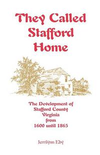 Cover image for They Called Stafford Home: The Development of Stafford County, Virginia, from 1600 until 1865