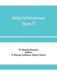 Cover image for Biologia centrali-americana; or, Contributions to the knowledge of the fauna and flora of Mexico and Central America (Volume IV)