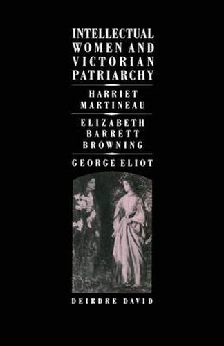 Cover image for Intellectual Women and Victorian Patriarchy: Harriet Martineau, Elizabeth Barrett Browning, George Eliot