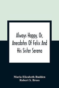 Cover image for Always Happy, Or, Anecdotes Of Felix And His Sister Serena