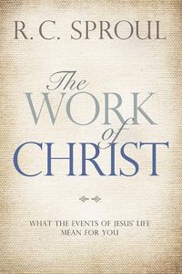 Cover image for The Work of Christ: What the Events of Jesus' Life Mean for You