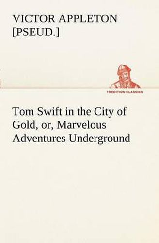 Cover image for Tom Swift in the City of Gold, or, Marvelous Adventures Underground