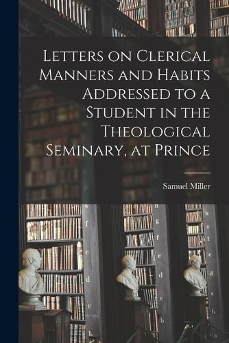 Cover image for Letters on Clerical Manners and Habits Addressed to a Student in the Theological Seminary, at Prince