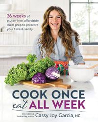 Cover image for Cook Once, Eat All Week: 26 Weeks of Gluten-Free, Affordable Meal Prep to Preserve Your Time and Sanity