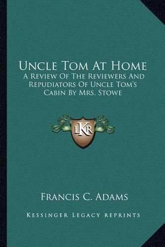 Uncle Tom at Home: A Review of the Reviewers and Repudiators of Uncle Tom's Cabin by Mrs. Stowe