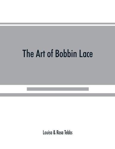 Cover image for The art of bobbin lace: a practical text book of workmanship in antique and modern lace including Genoese, point de flandre Bruges guipure, duchesse, Honiton, raised Honiton, applique, and Bruxelles: also how to clean and repair valuable lace, etc.