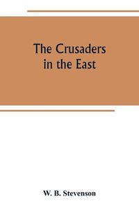 Cover image for The crusaders in the East: a brief history of the wars of Islam with the Latins in Syria during the twelfth and thirteenth centuries