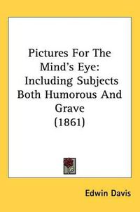 Cover image for Pictures For The Mind's Eye: Including Subjects Both Humorous And Grave (1861)