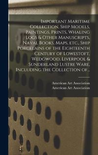 Cover image for Important Maritime Collection, Ship Models, Paintings, Prints, Whaling Logs & Other Manuscripts, Naval Books, Maps, Etc., Ship Porcelains of the Eighteenth Century of Lowestoft, Wedgwood, Liverpool & Sunderland Lustre Ware, Including the Collection Of...